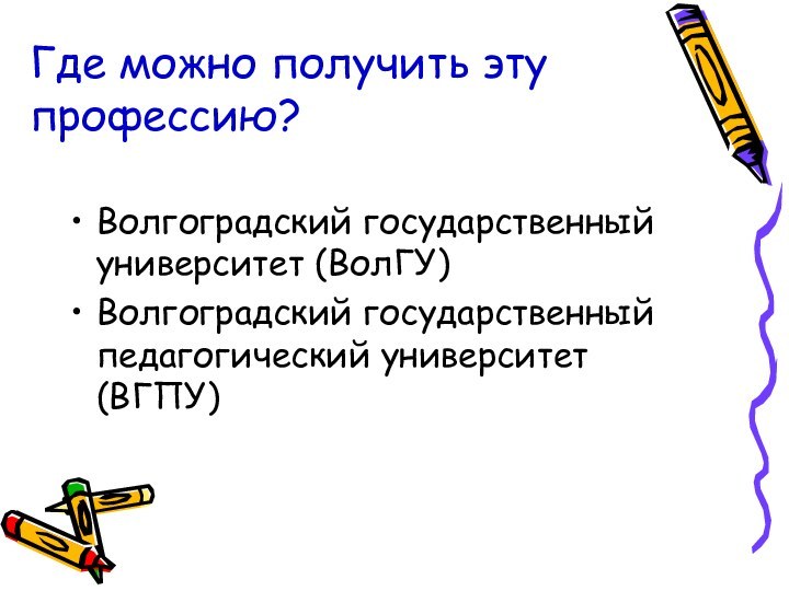 Где можно получить эту профессию?Волгоградский государственный университет (ВолГУ)Волгоградский государственный педагогический университет (ВГПУ)