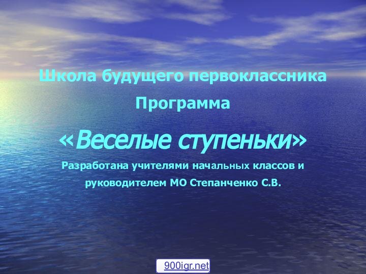 Школа будущего первоклассникаПрограмма«Веселые ступеньки» Разработана учителями начальных классов и руководителем МО Степанченко С.В.