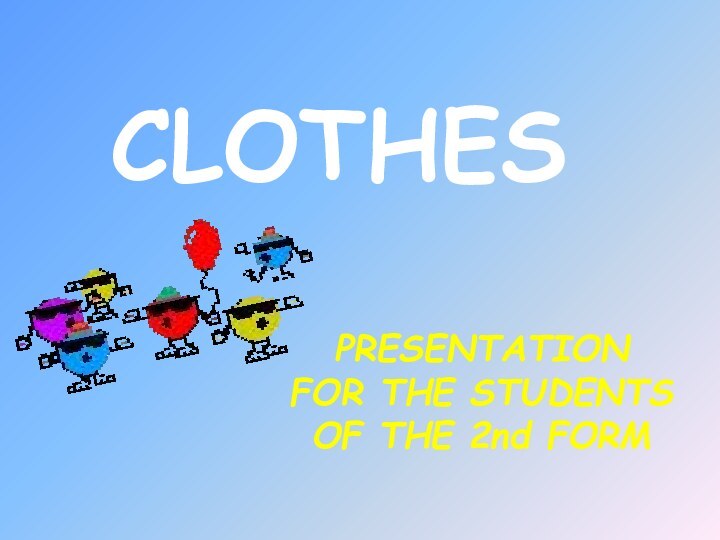 PRESENTATION FOR THE STUDENTS OF THE 2nd FORM  CLOTHES