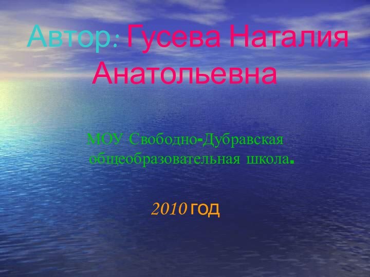 Автор: Гусева Наталия АнатольевнаМОУ Свободно-Дубравская общеобразовательная школа.2010 год