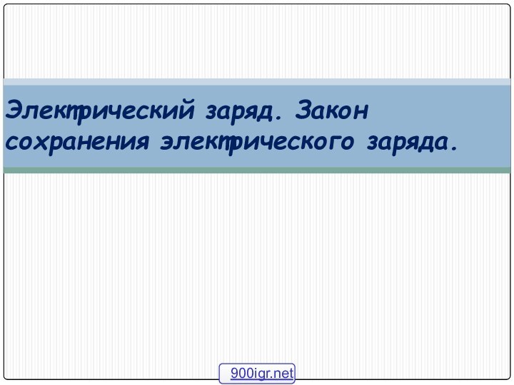 Электрический заряд. Закон сохранения электрического заряда.