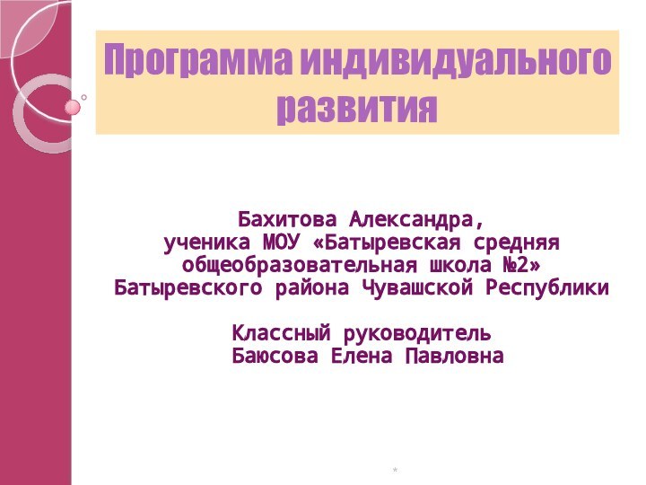 Программа индивидуального развитияБахитова Александра,ученика МОУ «Батыревская средняя общеобразовательная школа №2» Батыревского района