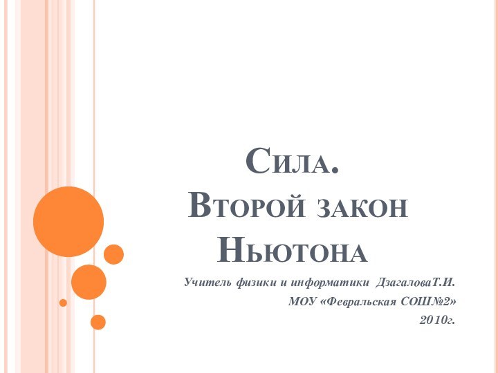 Сила.  Второй закон НьютонаУчитель физики и информатики ДзагаловаТ.И.МОУ «Февральская СОШ№2»2010г.