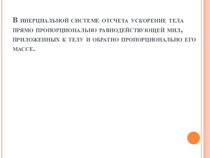 В инерциальной системе отсчета ускорение тела прямо пропорционально равнодействующей мил, приложенных к