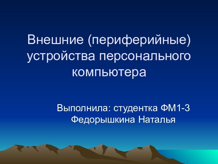 Внешние (периферийные) устройства персонального компьютераВыполнила: студентка ФМ1-3 Федорышкина Наталья