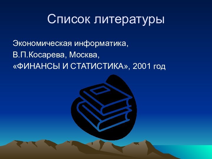 Список литературыЭкономическая информатика,В.П.Косарева, Москва,«ФИНАНСЫ И СТАТИСТИКА», 2001 год