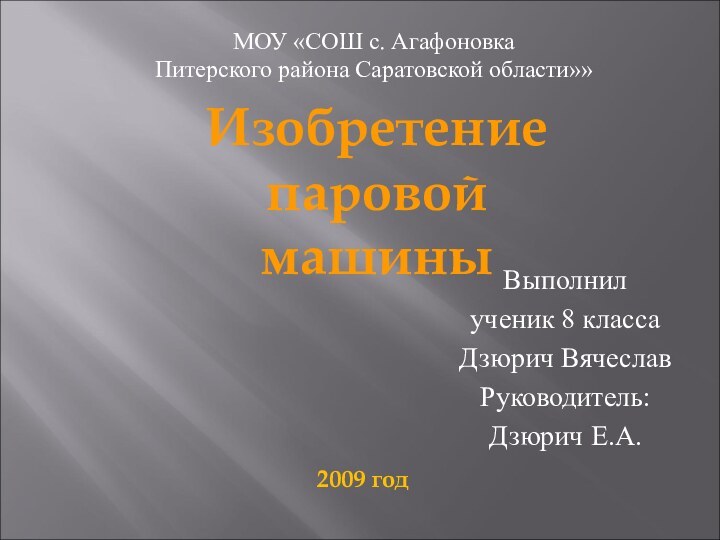 Выполнил ученик 8 класса Дзюрич ВячеславРуководитель:Дзюрич Е.А.Изобретение паровой машиныМОУ «СОШ с. АгафоновкаПитерского района Саратовской области»»2009 год