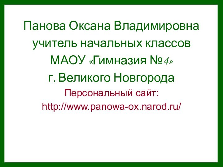 Панова Оксана Владимировнаучитель начальных классов МАОУ «Гимназия №4»г. Великого НовгородаПерсональный сайт:http://www.panowa-ox.narod.ru/