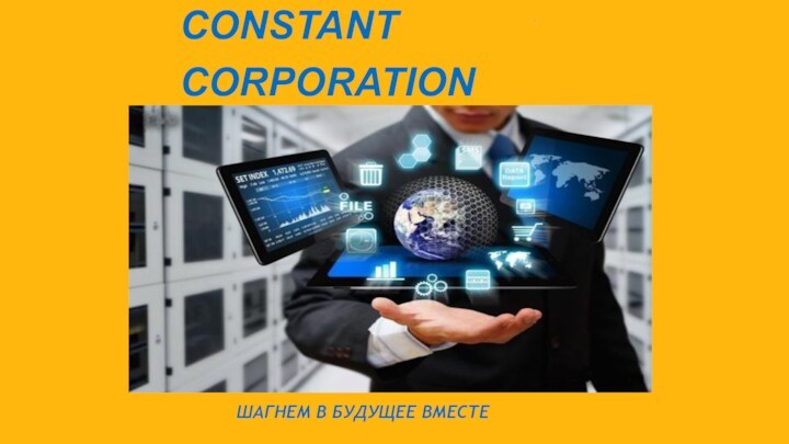 CONSTANT CORPORATIONШАГНЕМ В БУДУЩЕЕ ВМЕСТЕ