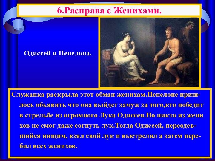 Служанка раскрыла этот обман женихам.Пенелопе приш-лось объявить что она выйдет замуж за