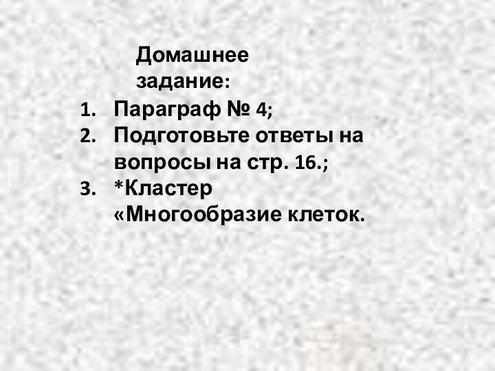 Домашнее задание:Параграф № 4;Подготовьте ответы на вопросы на стр. 16.;*Кластер «Многообразие клеток.