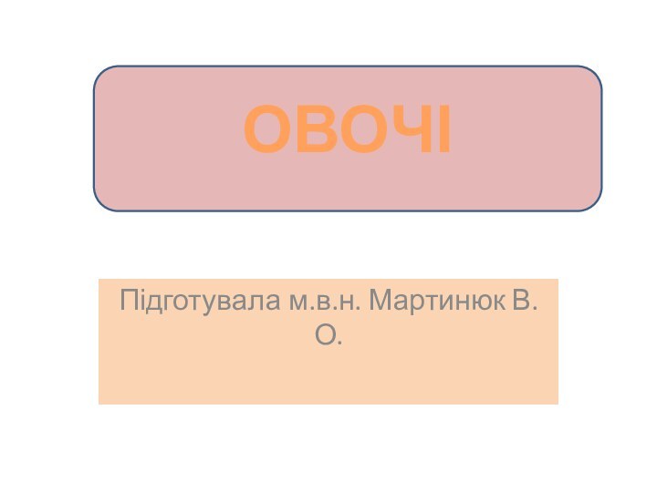 Підготувала м.в.н. Мартинюк В.О.ОВОЧІ