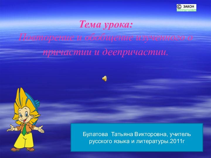 Тема урока:  Повторение и обобщение изученного о причастии и деепричастии. Булатова