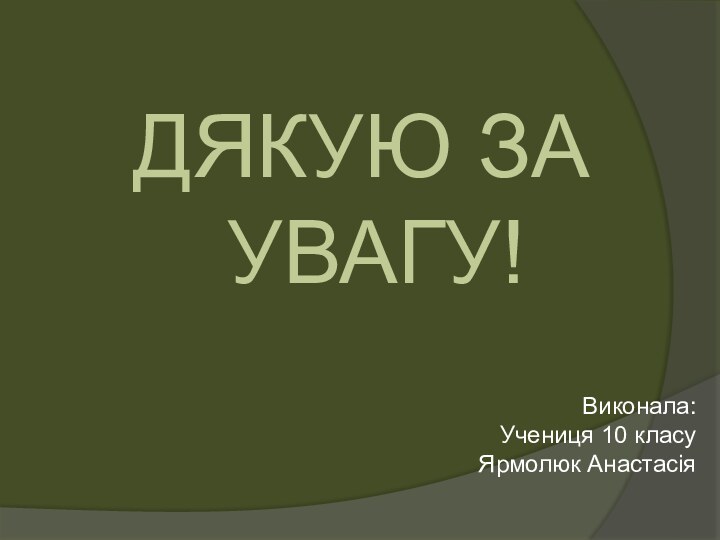 ДЯКУЮ ЗА УВАГУ!Виконала:Учениця 10 класуЯрмолюк Анастасія