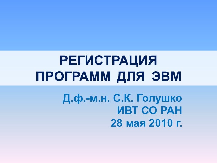 РЕГИСТРАЦИЯ ПРОГРАММ ДЛЯ ЭВМД.ф.-м.н. С.К. ГолушкоИВТ СО РАН28 мая 2010 г.