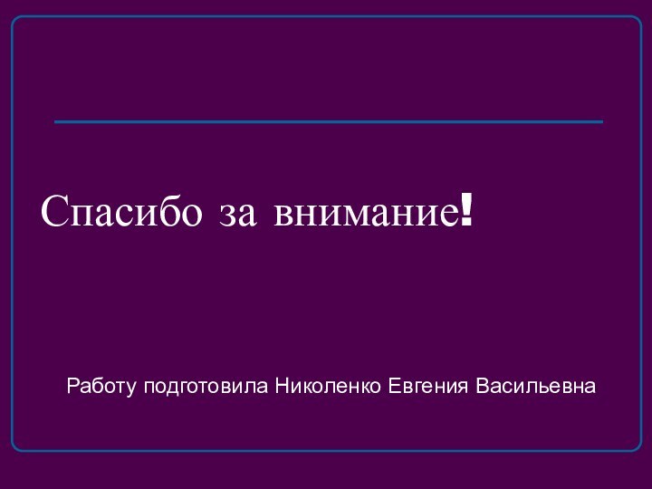 Спасибо за внимание!Работу подготовила Николенко Евгения Васильевна