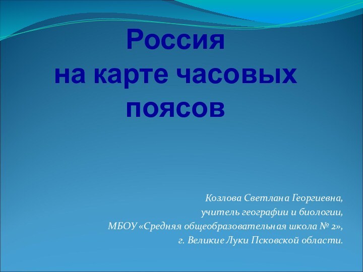 Россия  на карте часовых поясовКозлова Светлана Георгиевна, учитель географии и биологии,МБОУ