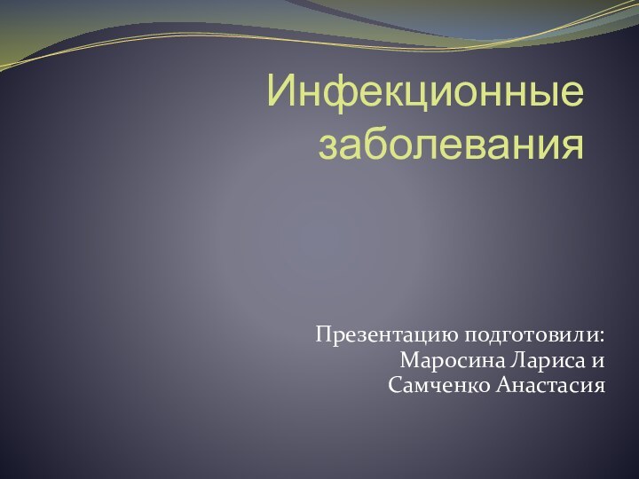 Инфекционные заболевания Презентацию подготовили: Маросина Лариса и Самченко Анастасия