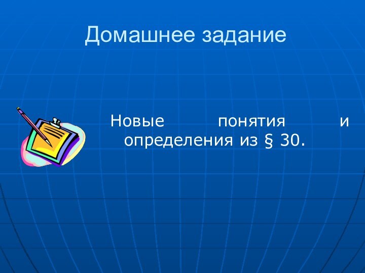 Домашнее заданиеНовые понятия и определения из § 30. 