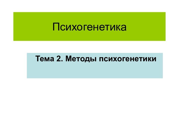 Психогенетика Тема 2. Методы психогенетики