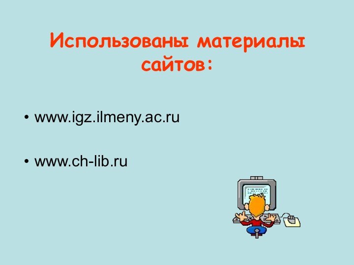 Использованы материалы сайтов:www.igz.ilmeny.ac.ruwww.ch-lib.ru