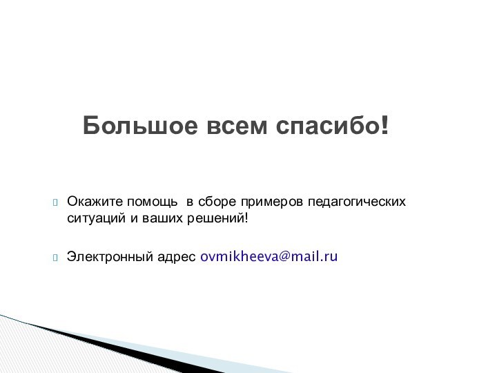 Окажите помощь в сборе примеров педагогических ситуаций и ваших решений! Электронный адрес ovmikheeva@mail.ruБольшое всем спасибо!