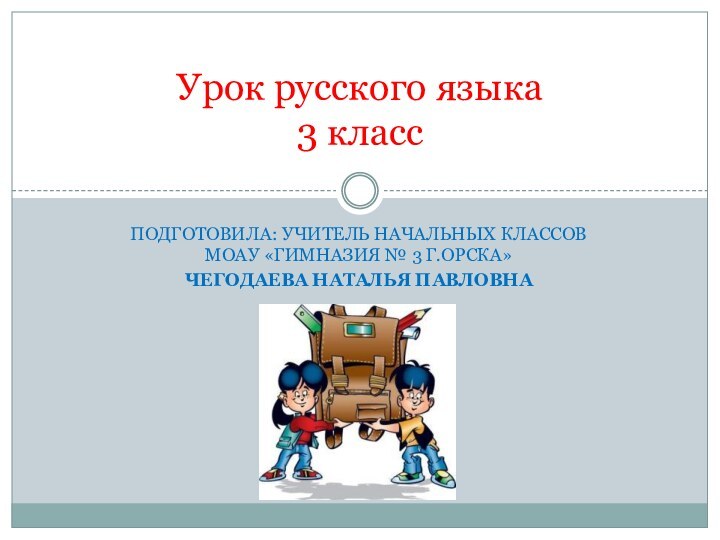 Подготовила: учитель начальных классов МОАУ «Гимназия № 3 г.Орска» Чегодаева Наталья ПавловнаУрок