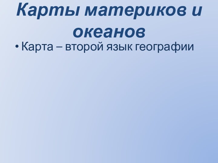 Карты материков и океановКарта – второй язык географии