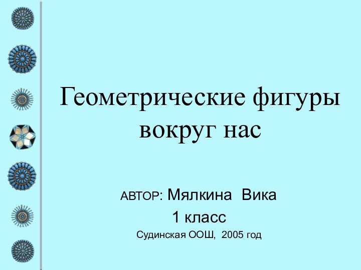 Геометрические фигуры вокруг насАВТОР: Мялкина Вика1 классСудинская ООШ, 2005 год