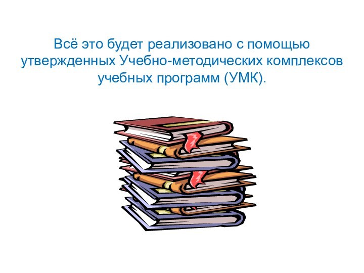 Всё это будет реализовано с помощью утвержденных Учебно-методических комплексов учебных программ (УМК).