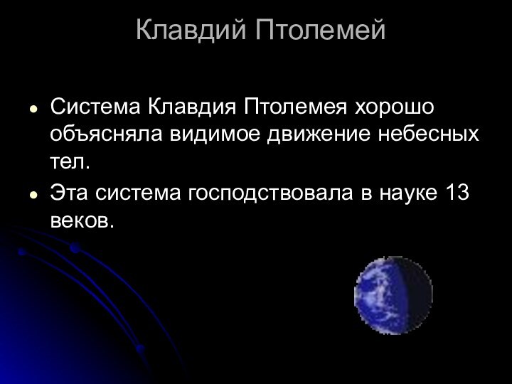 Клавдий Птолемей Система Клавдия Птолемея хорошо объясняла видимое движение небесных тел.Эта система