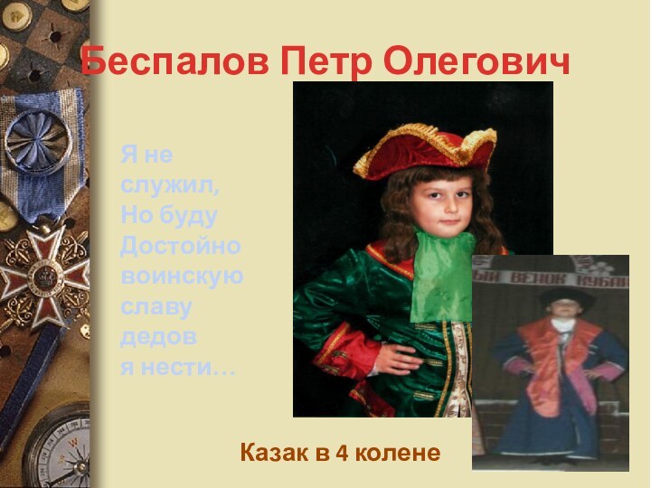 Беспалов Петр ОлеговичЯ не служил,Но будуДостойно воинскую славу дедов я нести…Казак в 4 колене