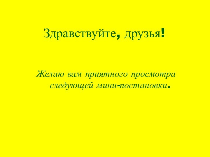 Здравствуйте, друзья!Желаю вам приятного просмотра следующей мини-постановки.