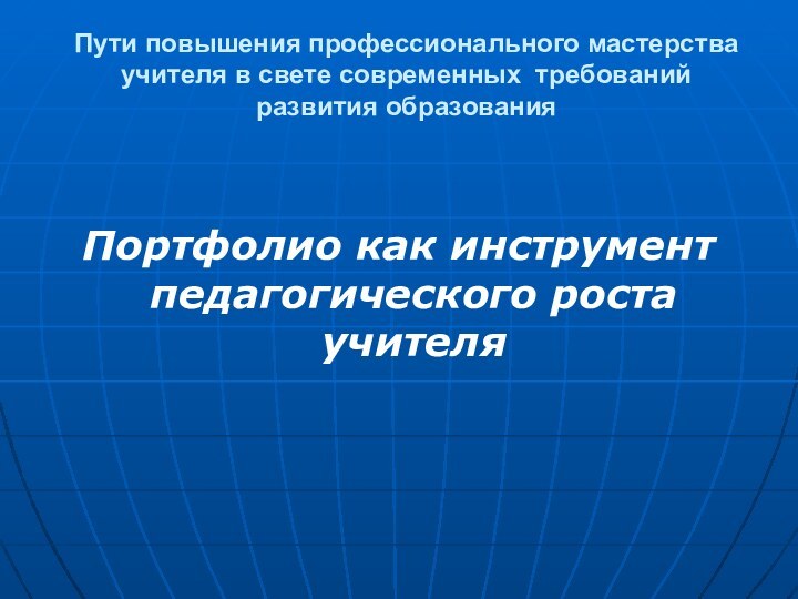 Пути повышения профессионального мастерства учителя в свете современных требований  развития образованияПортфолио