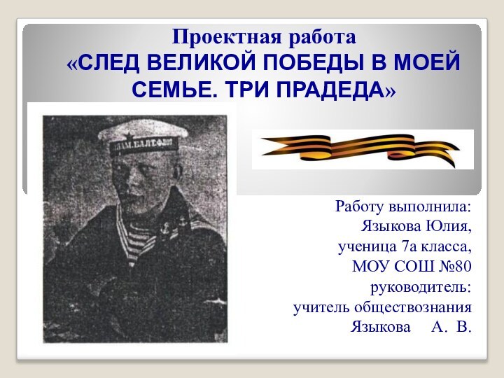 Проектная работа «СЛЕД ВЕЛИКОЙ ПОБЕДЫ В МОЕЙ СЕМЬЕ. ТРИ ПРАДЕДА»Работу выполнила: Языкова