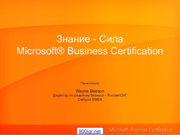 Знание - Сила Microsoft® Business Certification  Презентация:Wayne BeesonДиректор по развитию бизнеса – Россия/СНГCertiport EMEA