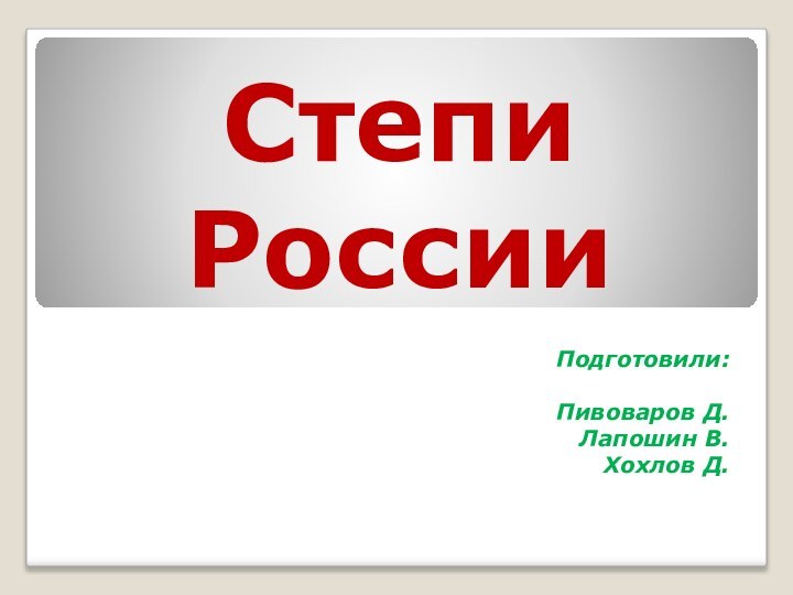 Степи РоссииПодготовили:Пивоваров Д.Лапошин В.Хохлов Д.