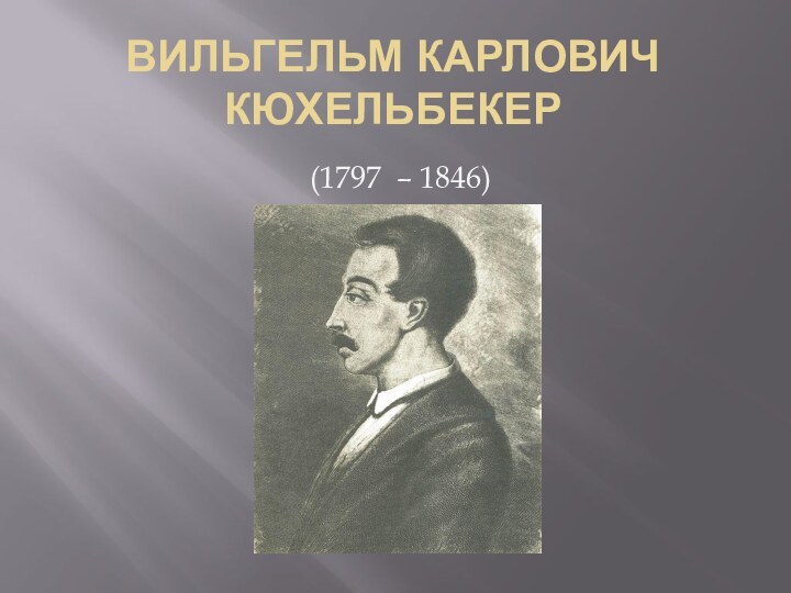 ВИЛЬГЕЛЬМ КАРЛОВИЧ КЮХЕЛЬБЕКЕР(1797 – 1846)