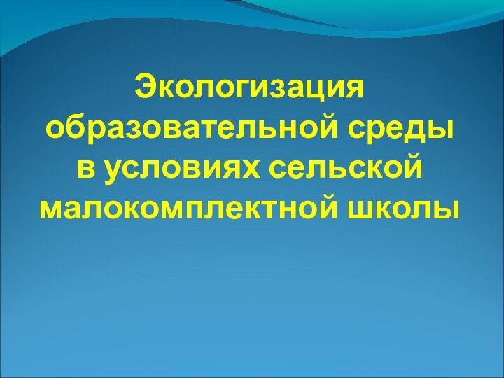 Экологизация образовательной средыв условиях сельской малокомплектной школы