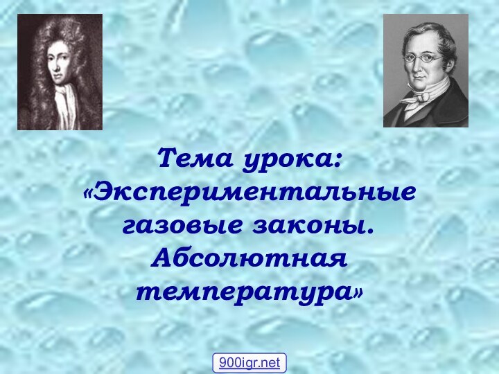 Тема урока: «Экспериментальные газовые законы. Абсолютная температура»