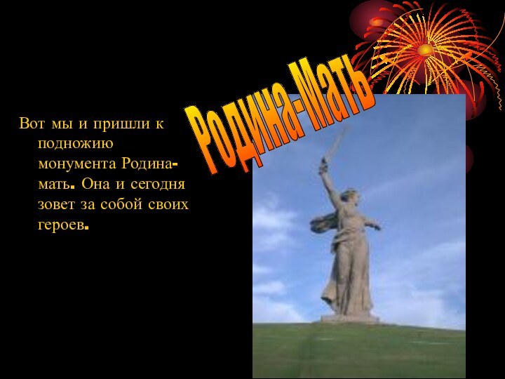 Вот мы и пришли к подножию монумента Родина-мать. Она и сегодня зовет за собой своих героев.Родина-Мать