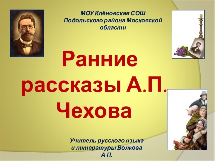 Ранние рассказы А.П.ЧеховаУчитель русского языка и литературы Волкова А.П.МОУ Клёновская