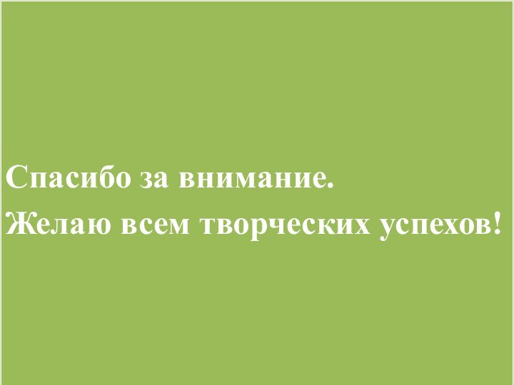 Спасибо за внимание.Желаю всем творческих успехов!