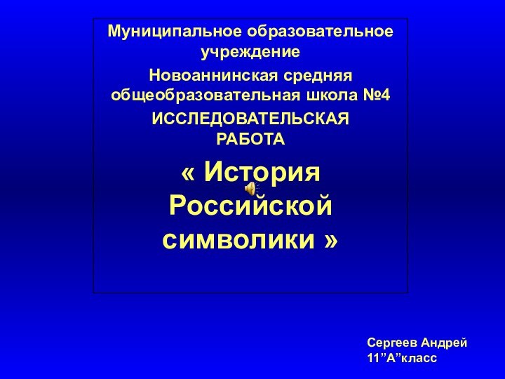 Муниципальное образовательное учреждениеНовоаннинская средняя общеобразовательная школа №4ИССЛЕДОВАТЕЛЬСКАЯ РАБОТА« История Российской символики »Сергеев Андрей11’’А’’класс