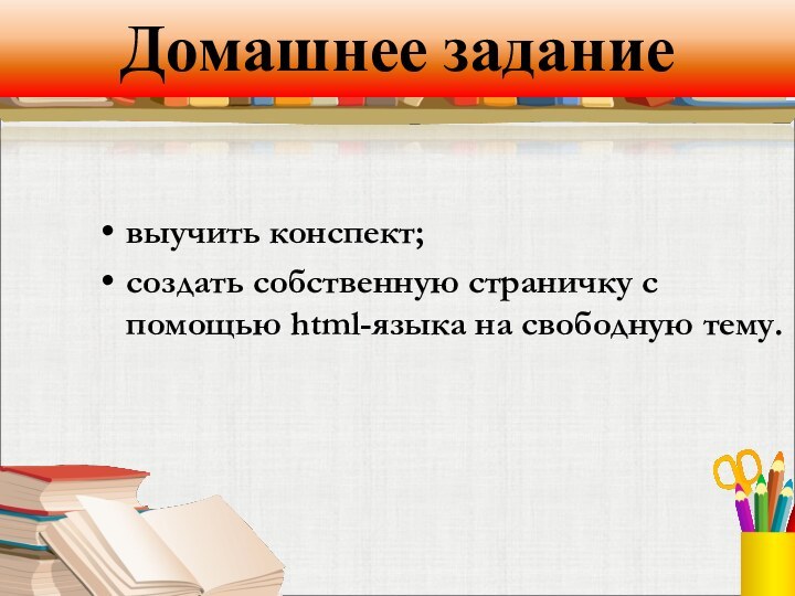 Домашнее заданиевыучить конспект;создать собственную страничку с помощью html-языка на свободную тему.