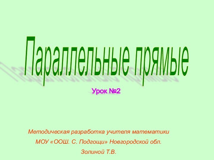 Урок №2Параллельные прямыеМетодическая разработка учителя математикиМОУ «ООШ. С. Подгощи» Новгородской обл.Золиной Т.В.