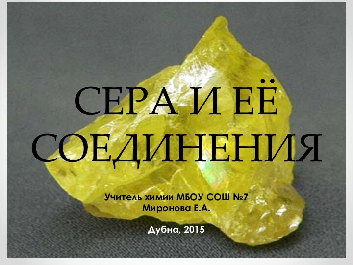 СЕРА И ЕЁ СОЕДИНЕНИЯУчитель химии МБОУ СОШ №7Миронова Е.А.Дубна, 2015