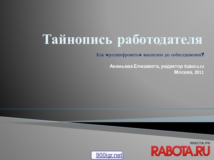 Тайнопись работодателяКак «расшифровать» вакансию до собеседования? Ананьева Елизавета, редактор Rabota.ruМосква, 2011