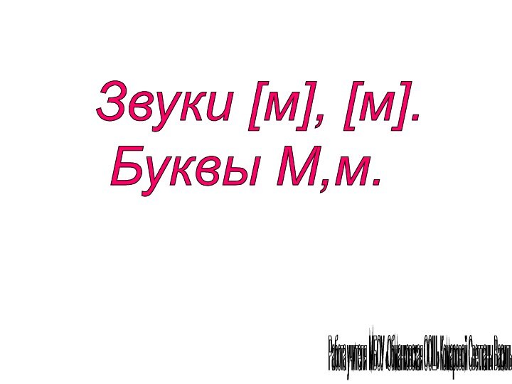 Звуки [м], [м].   Буквы М,м.Работа учителя МБОУ «Обманковская ООШ» Комаровой Светланы Васильевны