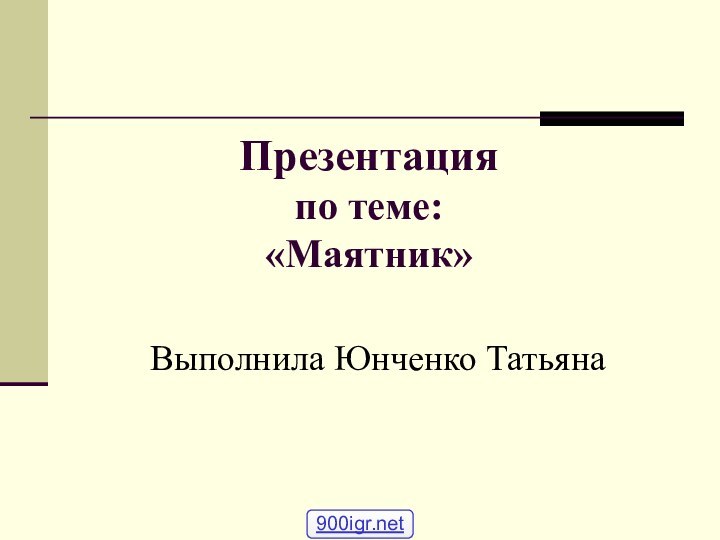 Презентация по теме: «Маятник»Выполнила Юнченко Татьяна